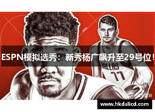 ESPN模拟选秀：新秀杨广飙升至29号位！